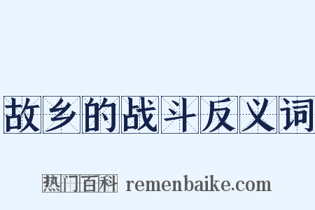 故乡的战斗反义词是什么意思的图片